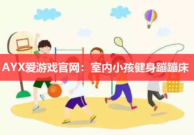 AYX爱游戏官网：室内小孩健身蹦蹦床