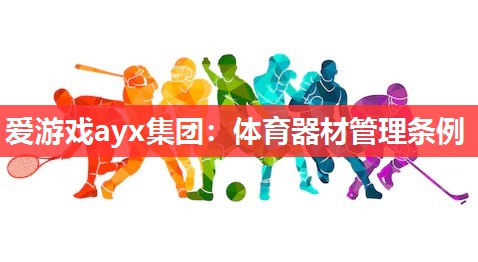 爱游戏ayx集团：体育器材管理条例