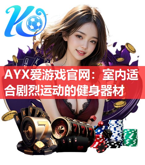 AYX爱游戏官网：室内适合剧烈运动的健身器材