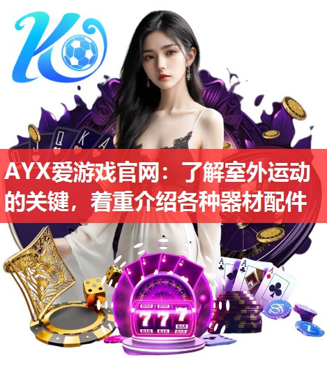 AYX爱游戏官网：了解室外运动的关键，着重介绍各种器材配件