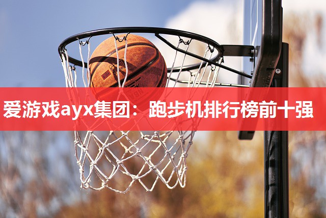 爱游戏ayx集团：跑步机排行榜前十强