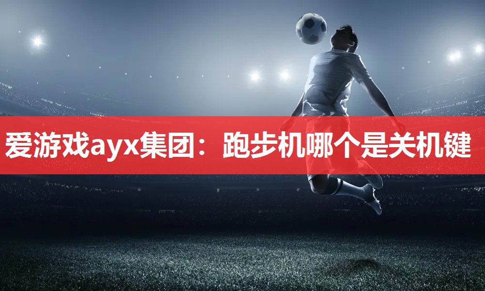 爱游戏ayx集团：跑步机哪个是关机键