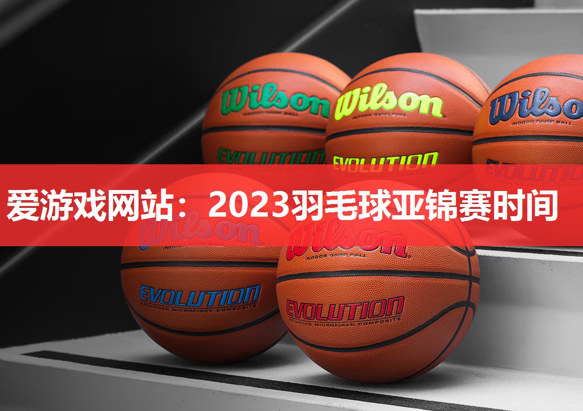 2023羽毛球亚锦赛时间